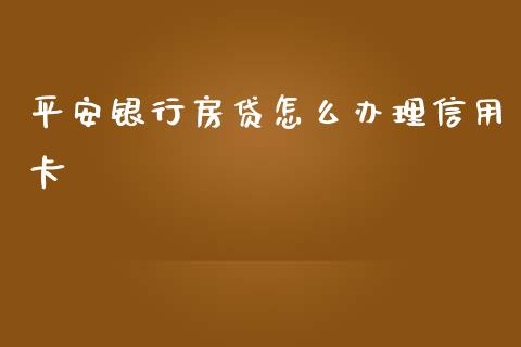 平安银行房贷怎么办理信用卡_https://www.fansifence.com_恒指交易时间_第1张