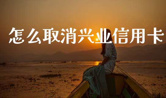 怎么取消兴业信用卡_https://www.fansifence.com_国际期货行情_第1张