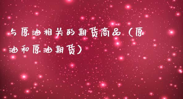 与原油相关的期货商品（原油和原油期货）_https://www.fansifence.com_国际期货行情_第1张