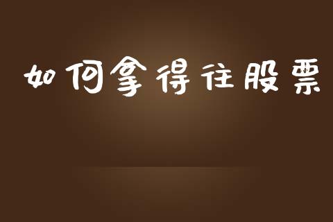 如何拿得往股票_https://www.fansifence.com_国际期货行情_第1张