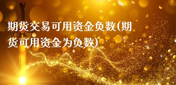 期货交易可用资金负数(期货可用资金为负数)_https://www.fansifence.com_国际期货_第1张