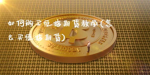 如何购买恒指期货教学(怎么买恒指期货)_https://www.fansifence.com_国际期货行情_第1张