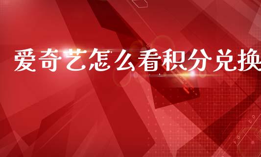 爱奇艺怎么看积分兑换_https://www.fansifence.com_恒指交易时间_第1张