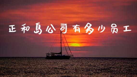 正和岛公司有多少员工_https://www.fansifence.com_恒指交易时间_第1张