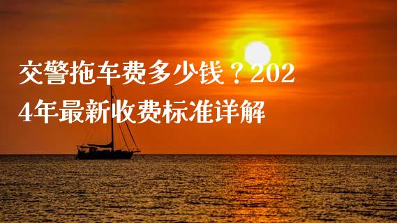 交警拖车费多少钱？2024年最新收费标准详解_https://www.fansifence.com_恒指交易时间_第1张