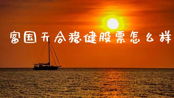 富国天合稳健股票怎么样_https://www.fansifence.com_恒指交易时间_第1张