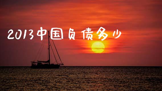 2013中国负债多少_https://www.fansifence.com_中国国际期货_第1张