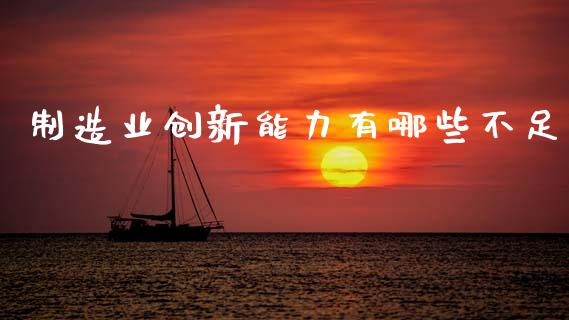 制造业创新能力有哪些不足_https://www.fansifence.com_国际期货_第1张