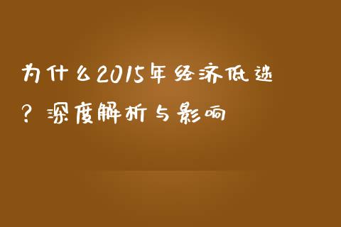 为什么2015年经济低迷？深度解析与影响_https://www.fansifence.com_中国国际期货_第1张