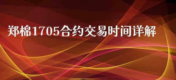 郑棉1705合约交易时间详解_https://www.fansifence.com_中国国际期货_第1张
