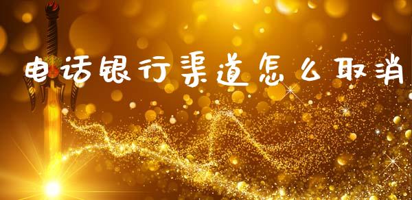 电话银行渠道怎么取消_https://www.fansifence.com_国际期货_第1张
