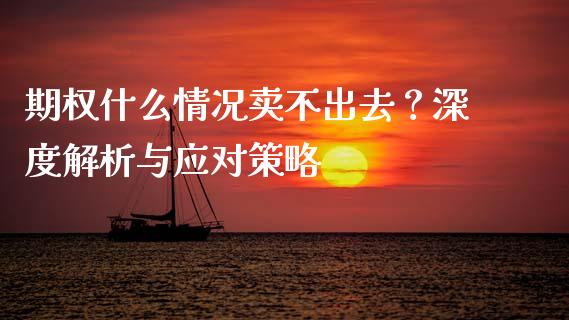期权什么情况卖不出去？深度解析与应对策略_https://www.fansifence.com_国际期货_第1张