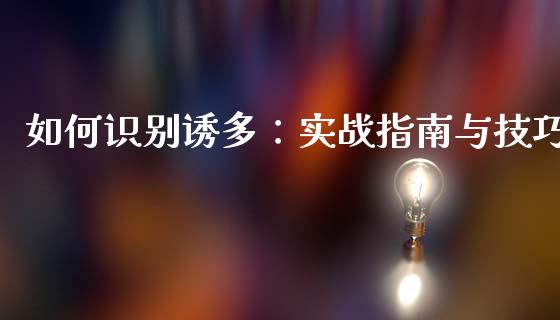 如何识别诱多：实战指南与技巧_https://www.fansifence.com_国际期货_第1张
