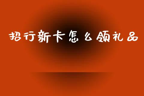 招行新卡怎么领礼品_https://www.fansifence.com_恒指交易时间_第1张