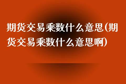 期货交易乘数什么意思(期货交易乘数什么意思啊)_https://www.fansifence.com_国际期货_第1张