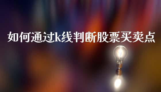 如何通过k线判断股票买卖点_https://www.fansifence.com_国际期货_第1张