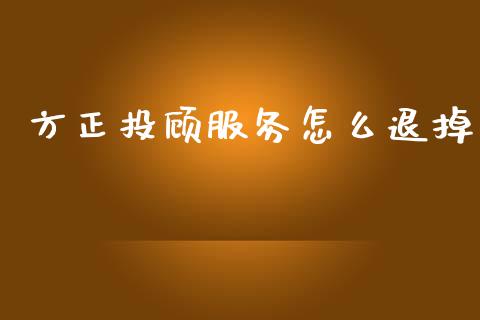 方正投顾服务怎么退掉_https://www.fansifence.com_中国国际期货_第1张