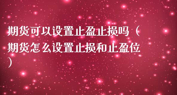 期货可以设置止盈止损吗（期货怎么设置止损和止盈位）_https://www.fansifence.com_恒指交易时间_第1张