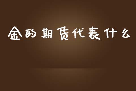 金的期货代表什么_https://www.fansifence.com_国际期货行情_第1张