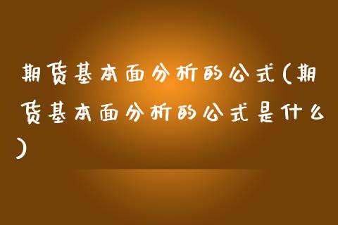 期货基本面分析的公式(期货基本面分析的公式是什么)_https://www.fansifence.com_国际期货_第1张