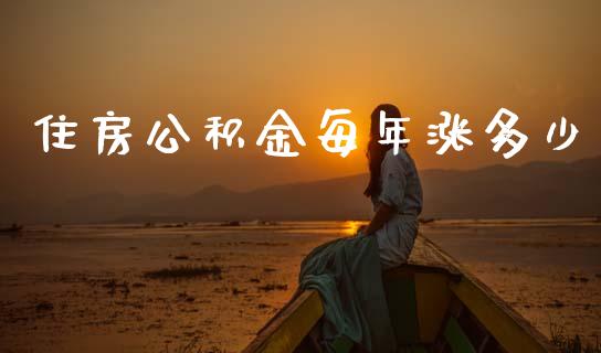 住房公积金每年涨多少_https://www.fansifence.com_国际期货_第1张