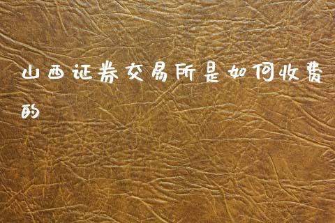 山西证券交易所是如何收费的_https://www.fansifence.com_国际期货行情_第1张