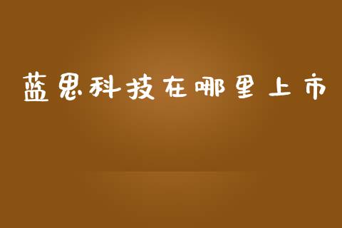蓝思科技在哪里上市_https://www.fansifence.com_中国国际期货_第1张