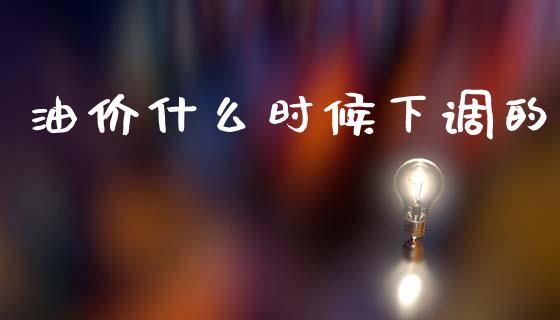 油价什么时候下调的_https://www.fansifence.com_中国国际期货_第1张