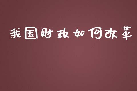 我国财政如何改革_https://www.fansifence.com_国际期货行情_第1张