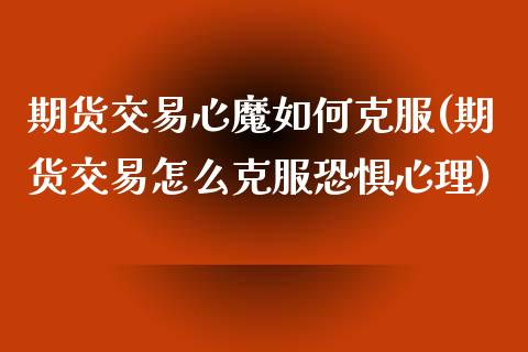 期货交易心魔如何克服(期货交易怎么克服恐惧心理)_https://www.fansifence.com_国际期货_第1张
