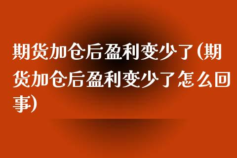 期货加仓后盈利变少了(期货加仓后盈利变少了怎么回事)_https://www.fansifence.com_恒指交易时间_第1张