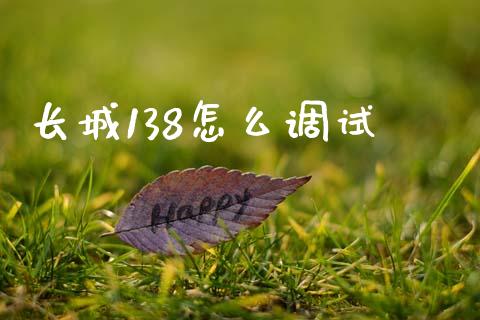 长城138怎么调试_https://www.fansifence.com_国际期货_第1张