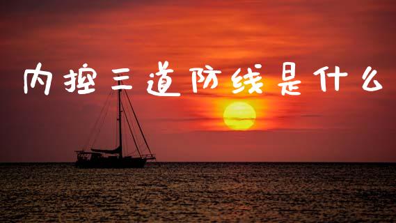 内控三道防线是什么_https://www.fansifence.com_恒指交易时间_第1张