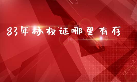 83年林权证哪里有存_https://www.fansifence.com_国际期货行情_第1张
