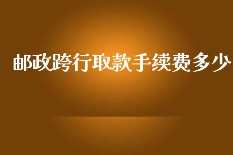 邮政跨行取款手续费多少_https://www.fansifence.com_中国国际期货_第1张