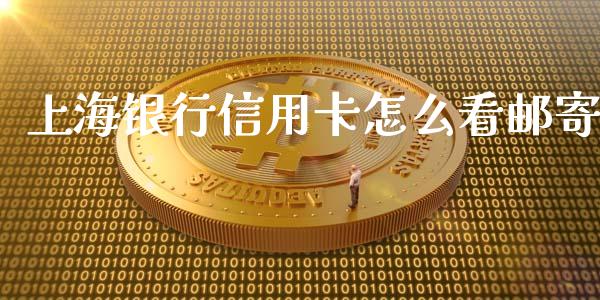上海银行信用卡怎么看邮寄_https://www.fansifence.com_国际期货行情_第1张