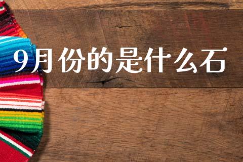 9月份的是什么石_https://www.fansifence.com_国际期货_第1张