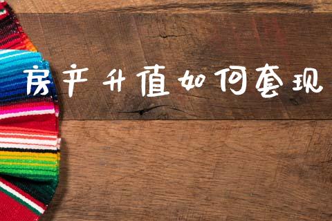 房产升值如何套现_https://www.fansifence.com_恒指交易时间_第1张