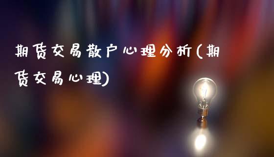 期货交易散户心理分析(期货交易心理)_https://www.fansifence.com_国际期货行情_第1张