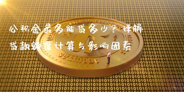 公积金最多能贷多少？详解贷款额度计算与影响因素_https://www.fansifence.com_恒指交易时间_第1张