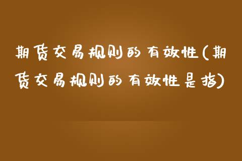 期货交易规则的有效性(期货交易规则的有效性是指)_https://www.fansifence.com_恒指交易时间_第1张