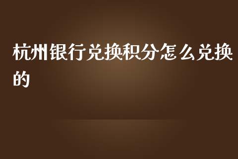 杭州银行兑换积分怎么兑换的_https://www.fansifence.com_国际期货行情_第1张