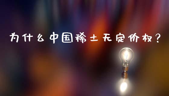 为什么中国稀土无定价权？_https://www.fansifence.com_国际期货_第1张