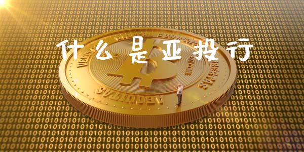 什么是亚投行_https://www.fansifence.com_国际期货行情_第1张