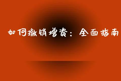 如何撤销增资：全面指南_https://www.fansifence.com_国际期货_第1张