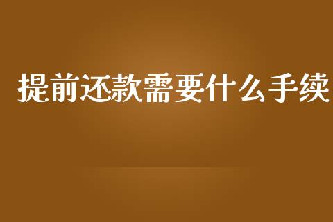 提前还款需要什么手续_https://www.fansifence.com_中国国际期货_第1张