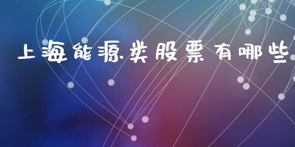 上海能源类股票有哪些_https://www.fansifence.com_国际期货行情_第1张