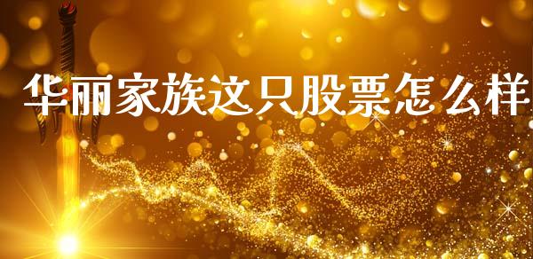 华丽家族这只股票怎么样_https://www.fansifence.com_国际期货_第1张