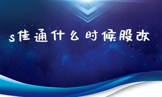 s佳通什么时候股改_https://www.fansifence.com_国际期货_第1张