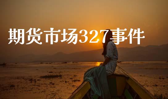 期货市场327事件_https://www.fansifence.com_国际期货_第1张